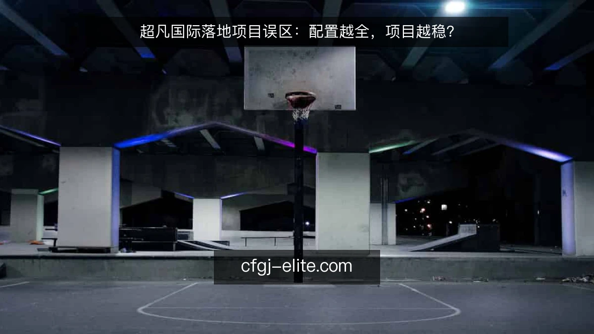 超凡国际落地项目误区：配置越全，项目越稳？