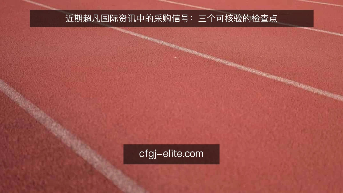 近期超凡国际资讯中的采购信号：三个可核验的检查点