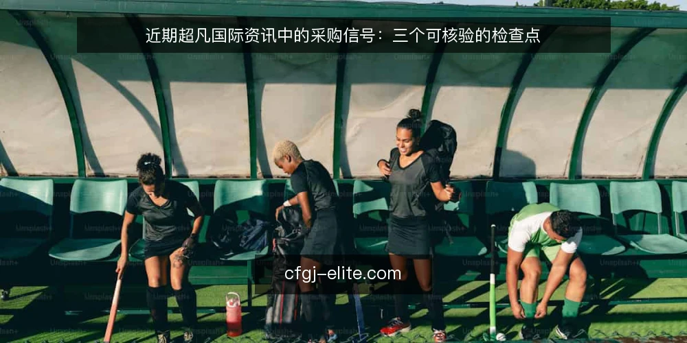 近期超凡国际资讯中的采购信号：三个可核验的检查点 — 准备：先核对信息源与时间戳 配图