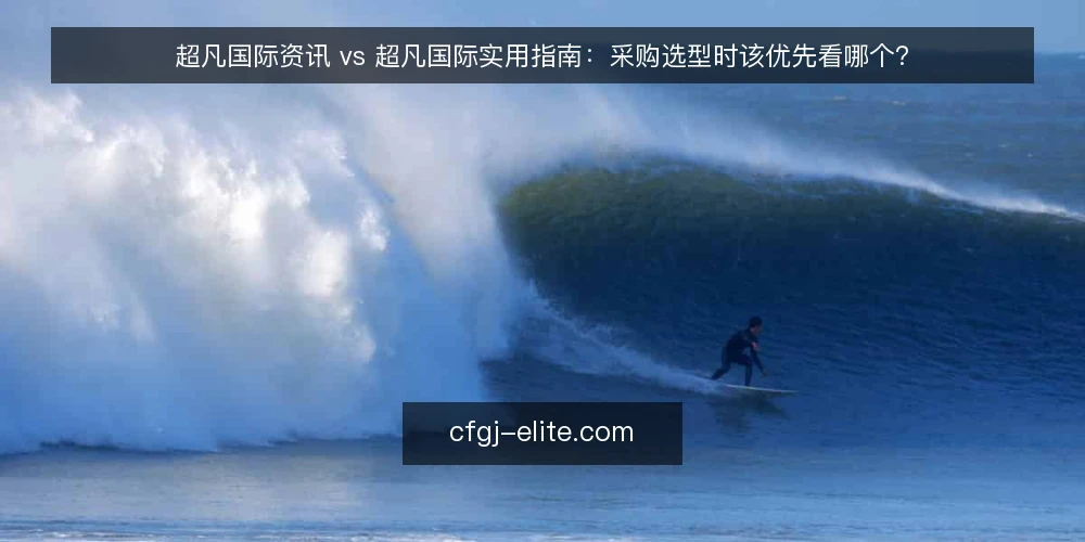 超凡国际资讯 vs 超凡国际实用指南：采购选型时该优先看哪个？ — 明确需求：资讯速递与实用指南的定位差异 配图