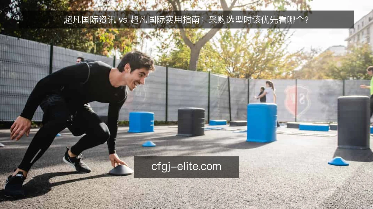 超凡国际资讯 vs 超凡国际实用指南：采购选型时该优先看哪个？