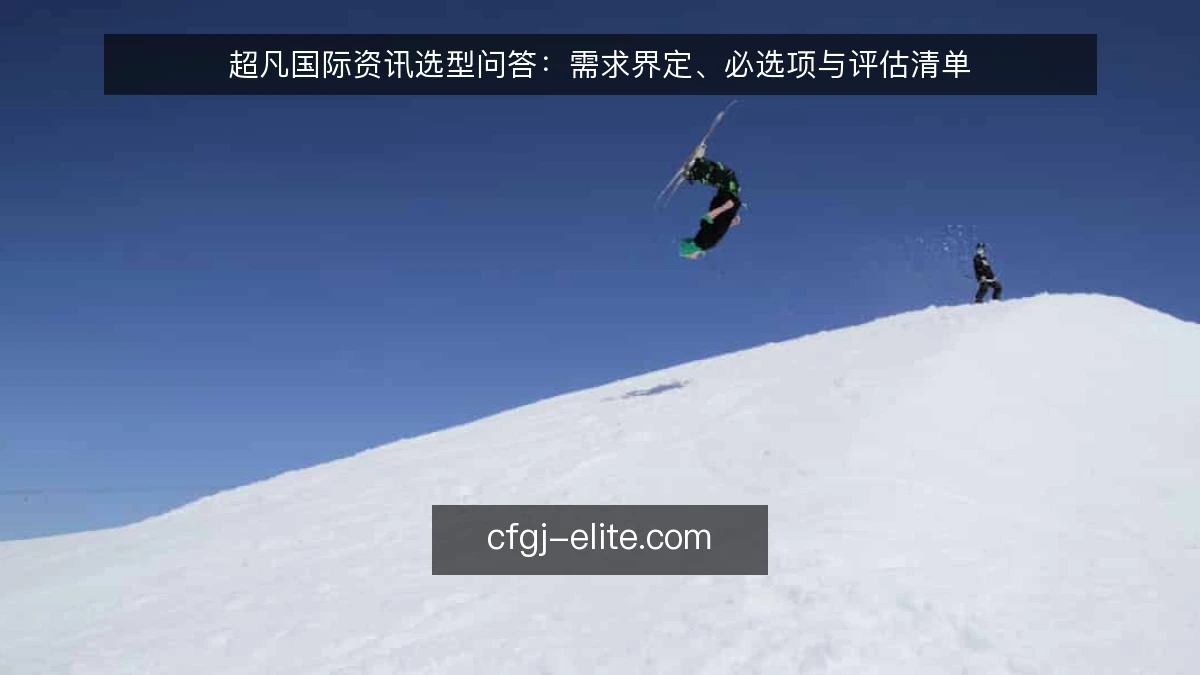 超凡国际资讯选型问答：需求界定、必选项与评估清单