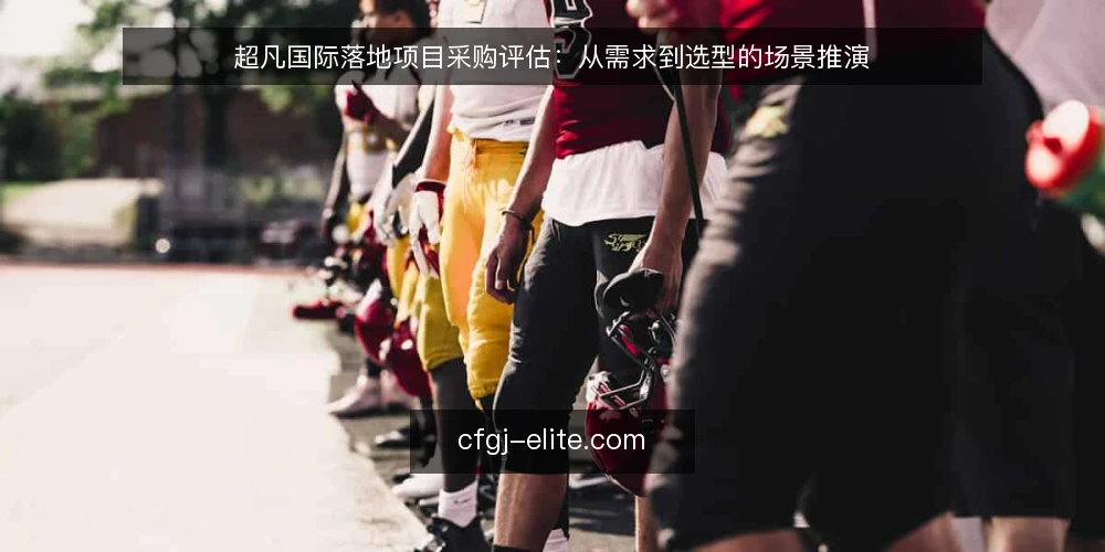 超凡国际落地项目采购评估:从需求到选型的场景推演 — 场景设定:采购团队面临的实际需求 配图