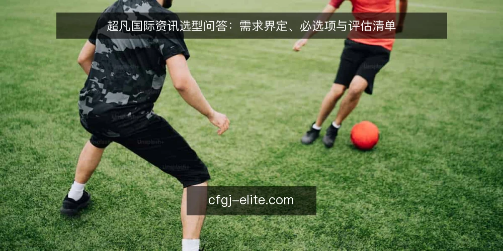 超凡国际资讯选型问答：需求界定、必选项与评估清单 — 超凡国际资讯的采购需求如何界定？ 配图
