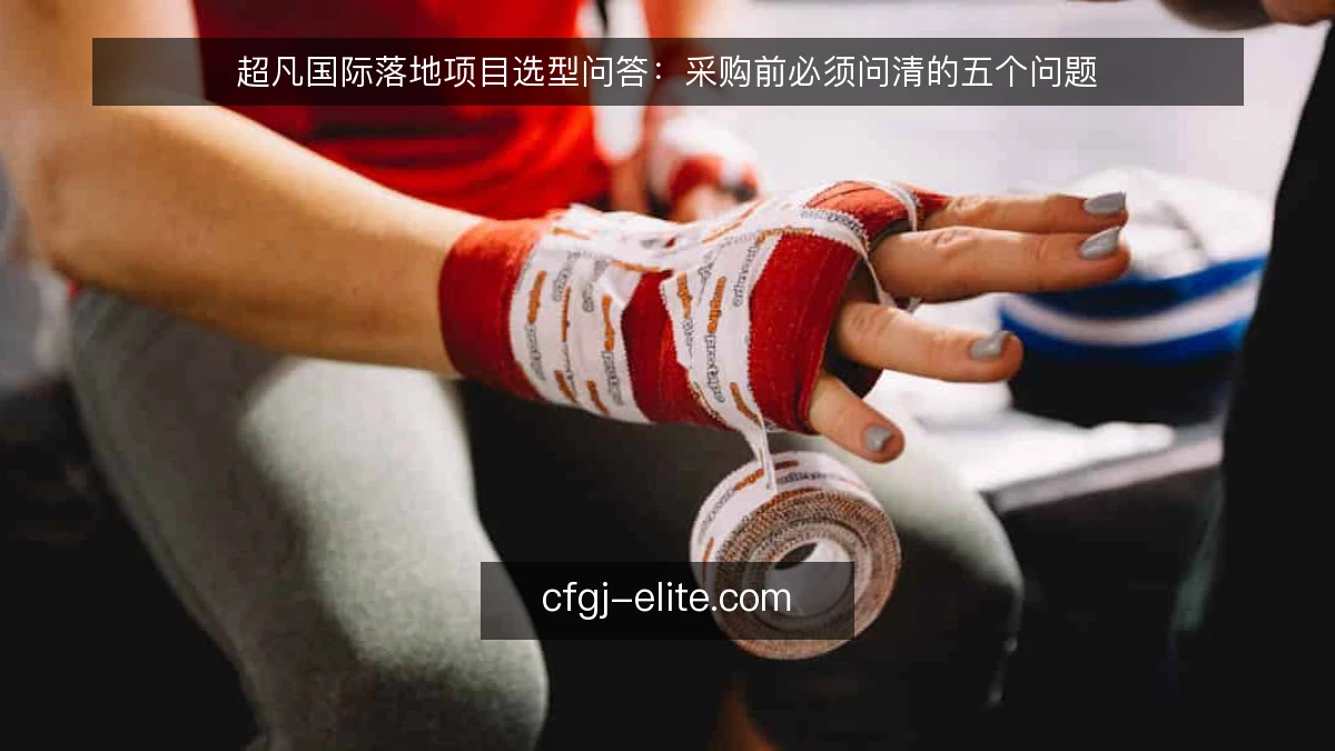 超凡国际落地项目选型问答：采购前必须问清的五个问题