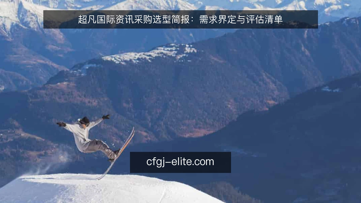 超凡国际资讯采购选型简报：需求界定与评估清单