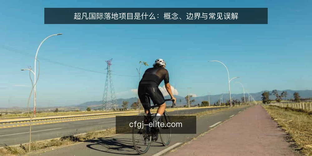 超凡国际落地项目是什么:概念、边界与常见误解 — 先厘清:超凡国际落地项目的定义与适用前提 配图