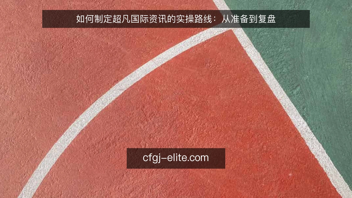如何制定超凡国际资讯的实操路线:从准备到复盘