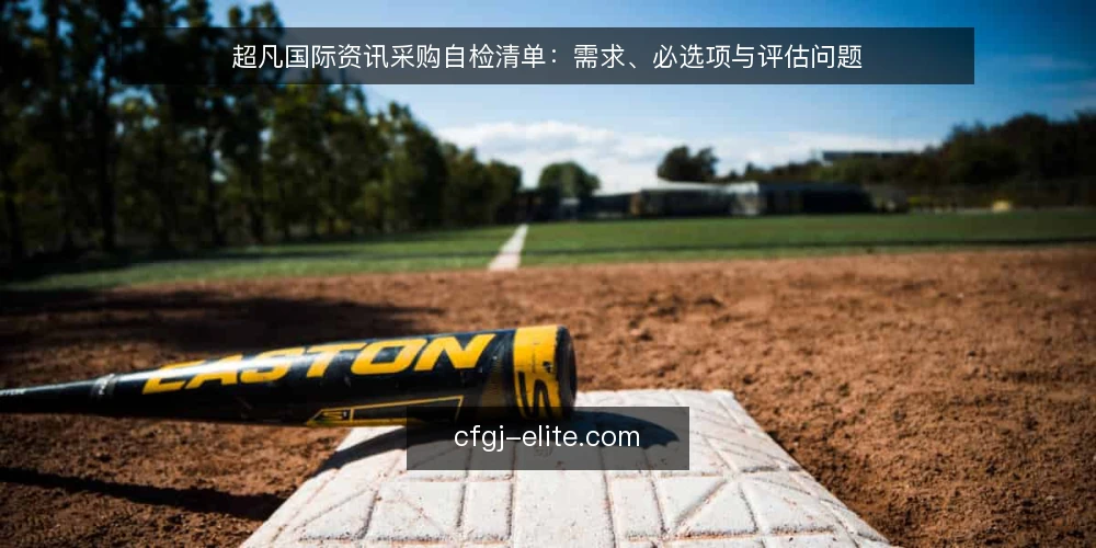 超凡国际资讯采购自检清单：需求、必选项与评估问题 — 需求界定：先写清要解决什么 配图