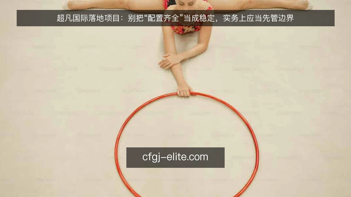 超凡国际落地项目:别把“配置齐全”当成稳定,实务上应当先管边界