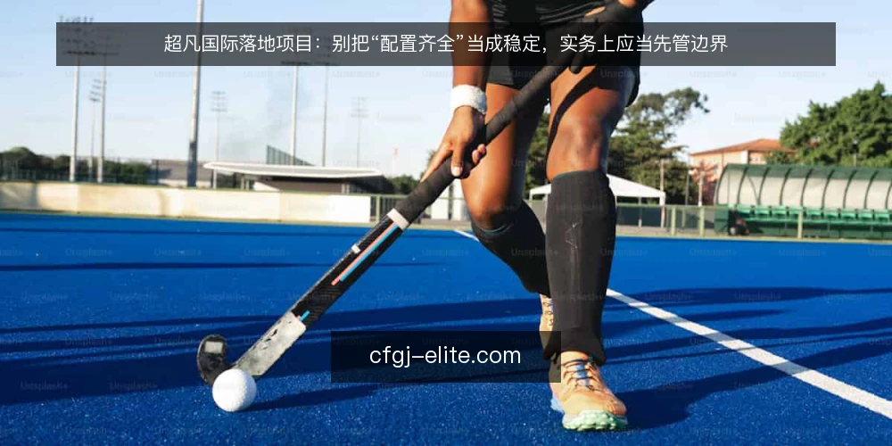 超凡国际落地项目:别把“配置齐全”当成稳定,实务上应当先管边界 — 先厘清一个前提:稳定并不是配置清单的函数 配图